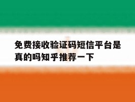 关于免费接收验证码短信平台是真的吗知乎推荐一下的信息