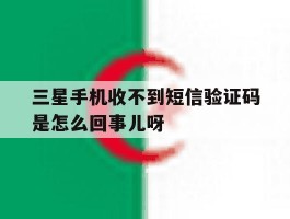 包含三星手机收不到短信验证码是怎么回事儿呀的词条