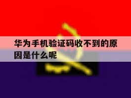 华为手机验证码收不到的原因是什么呢