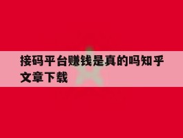 关于接码平台赚钱是真的吗知乎文章下载的信息