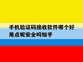 手机验证码接收软件哪个好用点呢安全吗知乎的简单介绍
