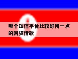 哪个短信平台比较好用一点的网贷借款的简单介绍
