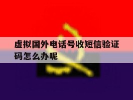 虚拟国外电话号收短信验证码怎么办呢