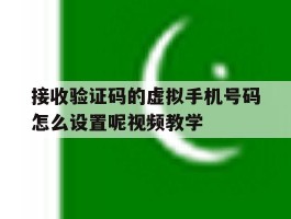 关于接收验证码的虚拟手机号码怎么设置呢视频教学的信息