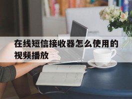 在线短信接收器怎么使用的视频播放