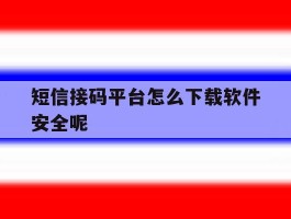 短信接码平台怎么下载软件安全呢
