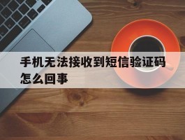 手机无法接收到短信验证码怎么回事