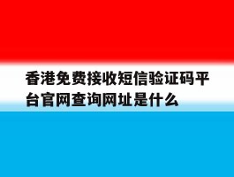 香港免费接收短信验证码平台官网查询网址是什么的简单介绍