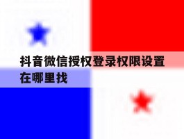 抖音微信授权登录权限设置在哪里找