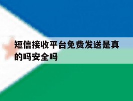 短信接收平台免费发送是真的吗安全吗的简单介绍