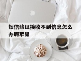 短信验证接收不到信息怎么办呢苹果