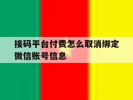 包含接码平台付费怎么取消绑定微信账号信息的词条