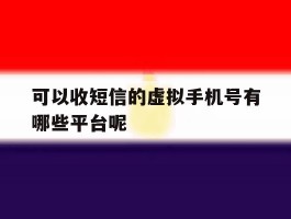 包含可以收短信的虚拟手机号有哪些平台呢的词条