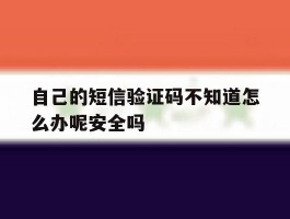 自己的短信验证码不知道怎么办呢安全吗的简单介绍