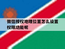 微信授权地理位置怎么设置权限功能呢
