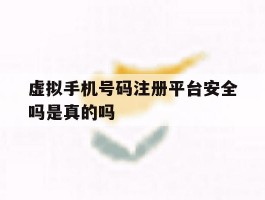 虚拟手机号码注册平台安全吗是真的吗