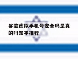 关于谷歌虚拟手机号安全吗是真的吗知乎推荐的信息