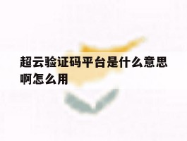 超云验证码平台是什么意思啊怎么用