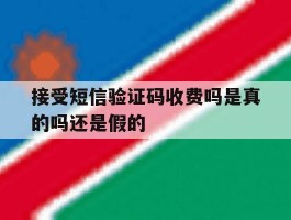 接受短信验证码收费吗是真的吗还是假的