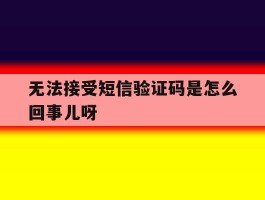无法接受短信验证码是怎么回事儿呀