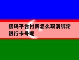 接码平台付费怎么取消绑定银行卡号呢的简单介绍