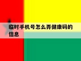 临时手机号怎么弄健康码的信息