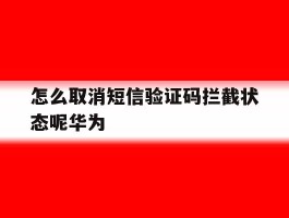 关于怎么取消短信验证码拦截状态呢华为的信息