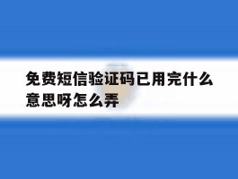 免费短信验证码已用完什么意思呀怎么弄