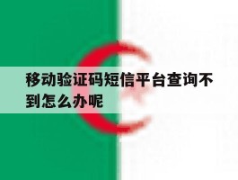 移动验证码短信平台查询不到怎么办呢