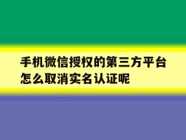 包含手机微信授权的第三方平台怎么取消实名认证呢的词条