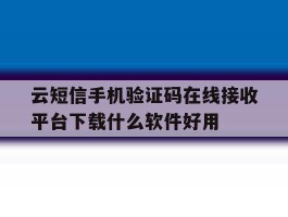关于云短信手机验证码在线接收平台下载什么软件好用的信息