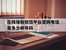 在线接收短信平台官网电话是多少啊号码