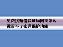 免费接短信验证码网页怎么设置不了密码保护功能的简单介绍