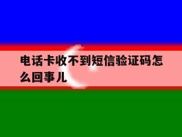 电话卡收不到短信验证码怎么回事儿
