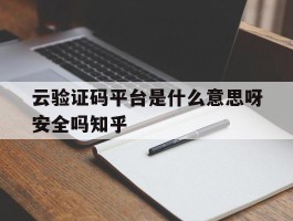 包含云验证码平台是什么意思呀安全吗知乎的词条