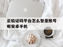 关于云验证码平台怎么登录账号呢安卓手机的信息