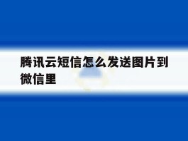 腾讯云短信怎么发送图片到微信里