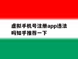 虚拟手机号注册app违法吗知乎推荐一下的简单介绍