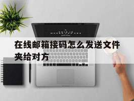 在线邮箱接码怎么发送文件夹给对方