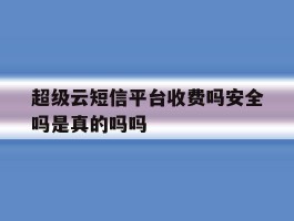 包含超级云短信平台收费吗安全吗是真的吗吗的词条