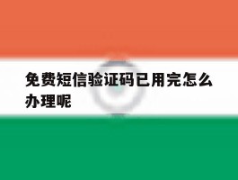 免费短信验证码已用完怎么办理呢