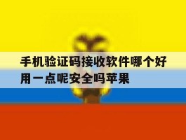 手机验证码接收软件哪个好用一点呢安全吗苹果的简单介绍