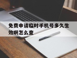 免费申请临时手机号多久生效啊怎么查