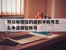 包含可以收短信的虚拟手机号怎么申请微信账号的词条