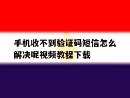 包含手机收不到验证码短信怎么解决呢视频教程下载的词条