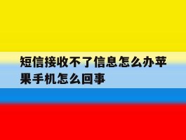 短信接收不了信息怎么办苹果手机怎么回事的简单介绍