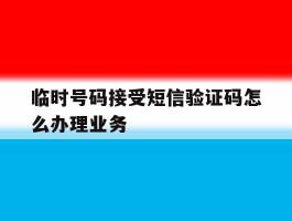 临时号码接受短信验证码怎么办理业务