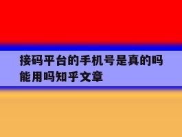 包含接码平台的手机号是真的吗能用吗知乎文章的词条
