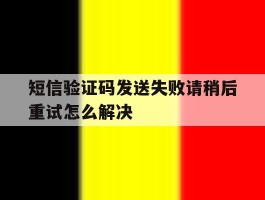 包含短信验证码发送失败请稍后重试怎么解决的词条