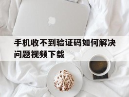 手机收不到验证码如何解决问题视频下载